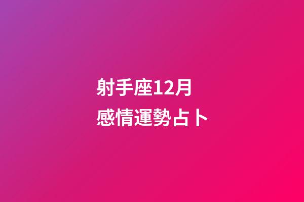 射手座12月感情運勢占卜-第1張-星座運勢-玄機派