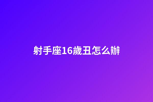 射手座16歲丑怎么辦-第1張-星座運(yùn)勢(shì)-玄機(jī)派