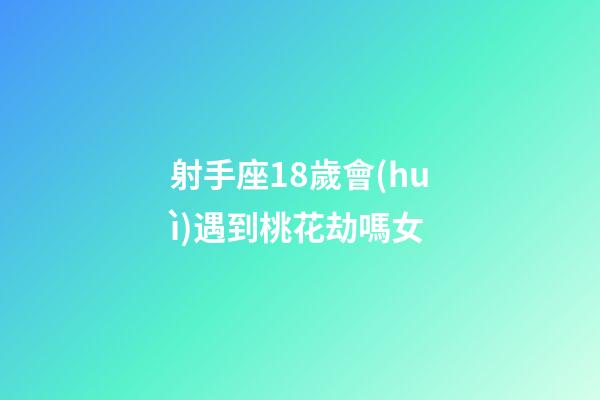 射手座18歲會(huì)遇到桃花劫嗎女-第1張-星座運(yùn)勢(shì)-玄機(jī)派