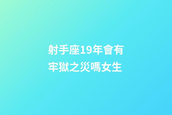 射手座19年會有牢獄之災嗎女生-第1張-星座運勢-玄機派