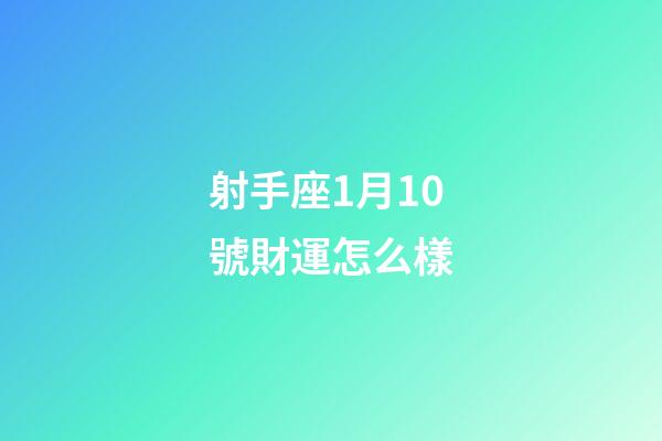 射手座1月10號財運怎么樣-第1張-星座運勢-玄機派