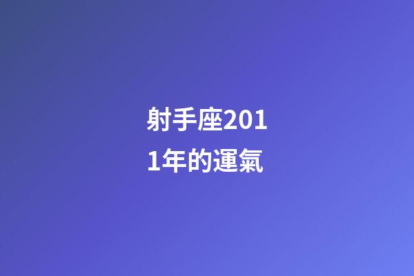 射手座2011年的運氣-第1張-星座運勢-玄機派