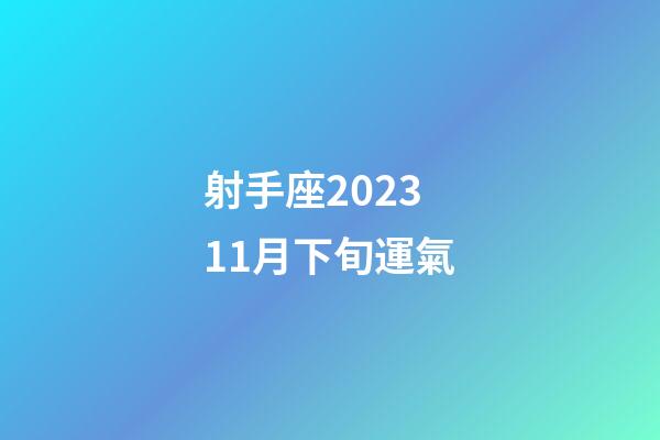 射手座202311月下旬運氣-第1張-星座運勢-玄機派