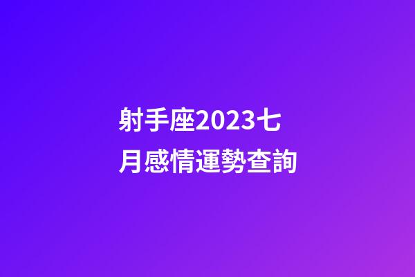 射手座2023七月感情運勢查詢-第1張-星座運勢-玄機派