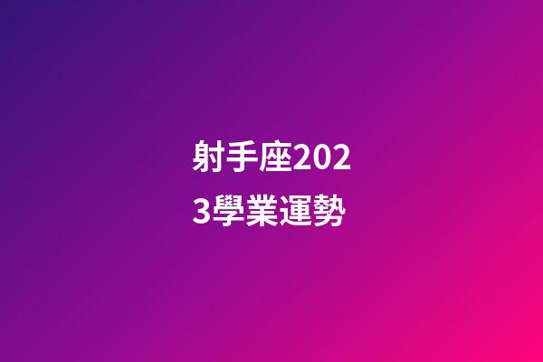 射手座2023學業運勢-第1張-星座運勢-玄機派