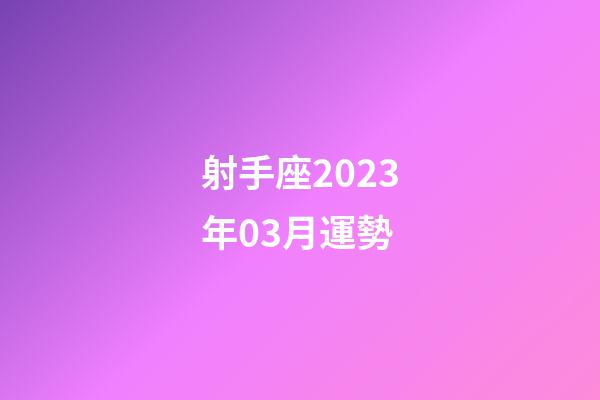 射手座2023年03月運勢-第1張-星座運勢-玄機派