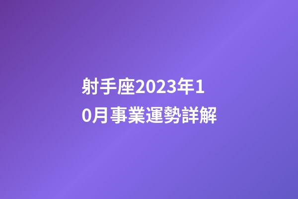 射手座2023年10月事業運勢詳解-第1張-星座運勢-玄機派