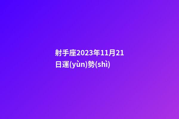 射手座2023年11月21日運(yùn)勢(shì)-第1張-星座運(yùn)勢(shì)-玄機(jī)派