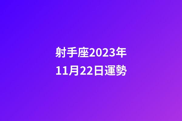 射手座2023年11月22日運勢-第1張-星座運勢-玄機派