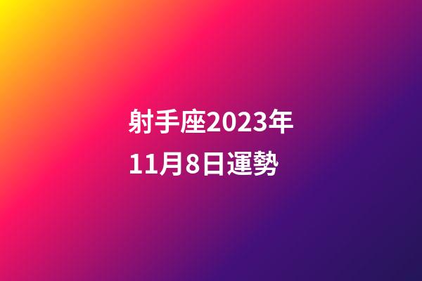 射手座2023年11月8日運勢-第1張-星座運勢-玄機派
