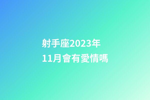 射手座2023年11月會有愛情嗎-第1張-星座運勢-玄機派