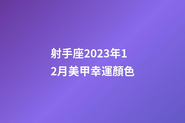 射手座2023年12月美甲幸運顏色-第1張-星座運勢-玄機派