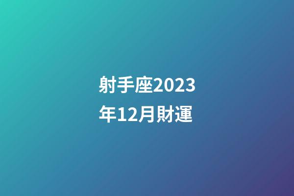 射手座2023年12月財運-第1張-星座運勢-玄機派