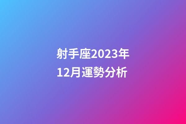 射手座2023年12月運勢分析-第1張-星座運勢-玄機派