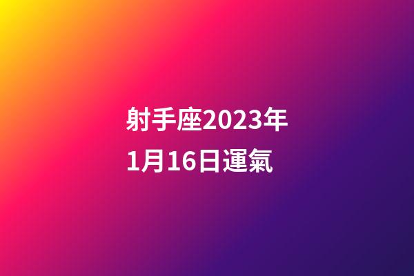 射手座2023年1月16日運氣-第1張-星座運勢-玄機派