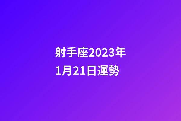射手座2023年1月21日運勢-第1張-星座運勢-玄機派