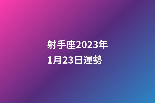 射手座2023年1月23日運勢-第1張-星座運勢-玄機派