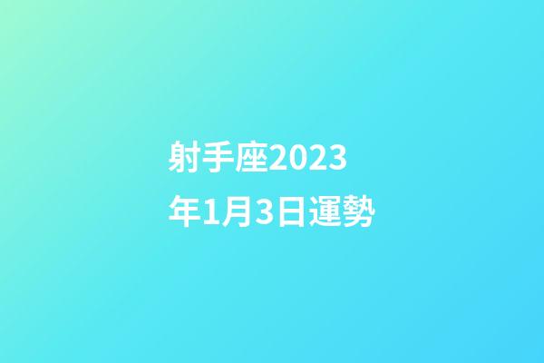 射手座2023年1月3日運勢-第1張-星座運勢-玄機派