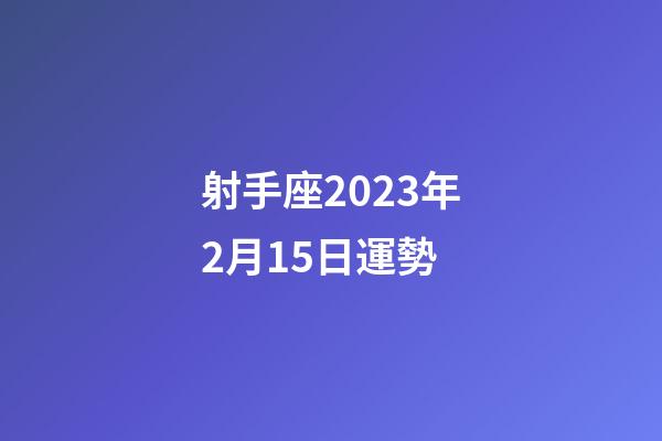 射手座2023年2月15日運勢