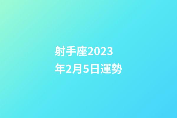 射手座2023年2月5日運勢-第1張-星座運勢-玄機派