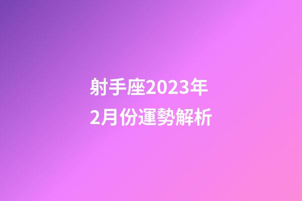 射手座2023年2月份運勢解析-第1張-星座運勢-玄機派