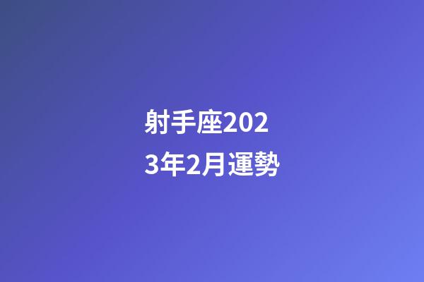 射手座2023年2月運勢-第1張-星座運勢-玄機派
