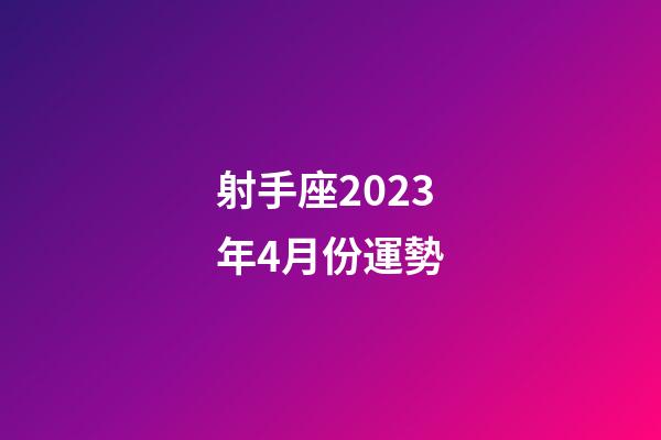 射手座2023年4月份運勢-第1張-星座運勢-玄機派