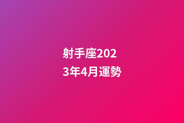 射手座2023年4月運勢-第1張-星座運勢-玄機派