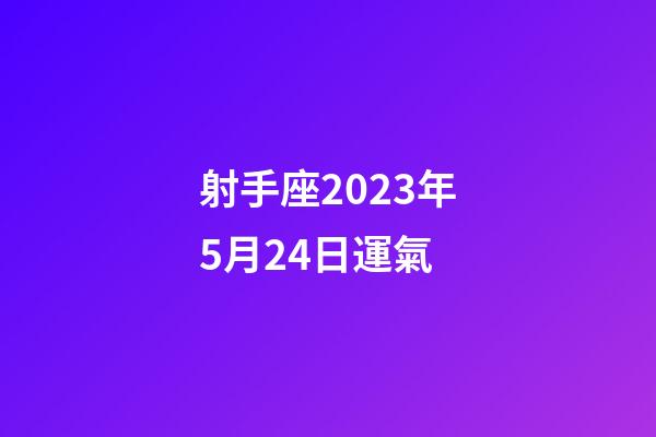 射手座2023年5月24日運氣-第1張-星座運勢-玄機派