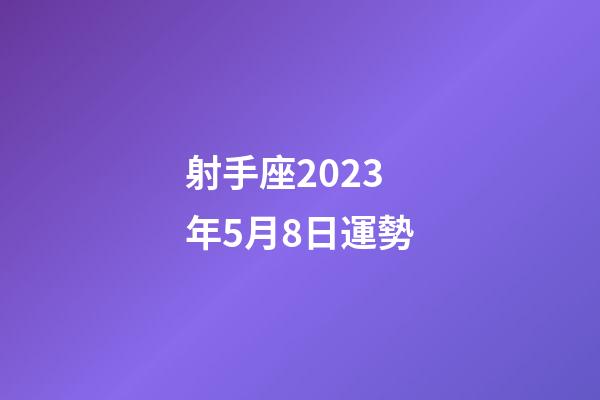 射手座2023年5月8日運勢-第1張-星座運勢-玄機派
