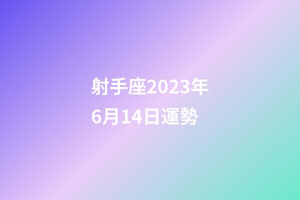 射手座2023年6月14日運勢-第1張-星座運勢-玄機派
