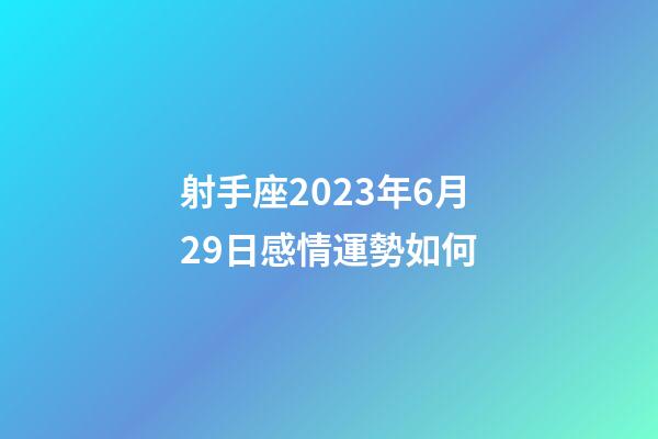 射手座2023年6月29日感情運勢如何-第1張-星座運勢-玄機派