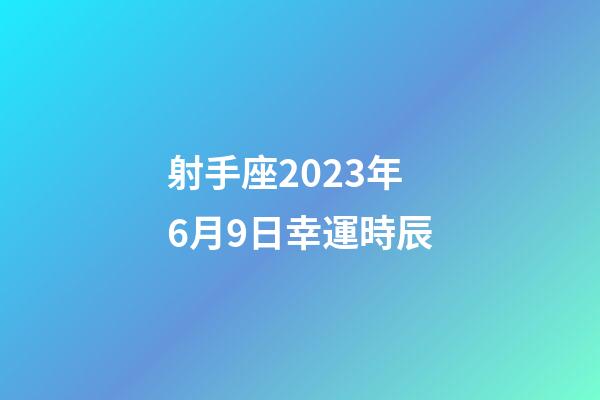射手座2023年6月9日幸運時辰-第1張-星座運勢-玄機派