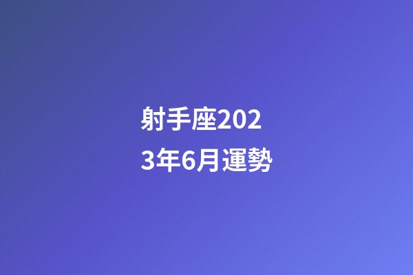 射手座2023年6月運勢-第1張-星座運勢-玄機派