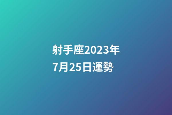 射手座2023年7月25日運勢-第1張-星座運勢-玄機派