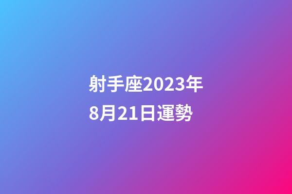 射手座2023年8月21日運勢-第1張-星座運勢-玄機派