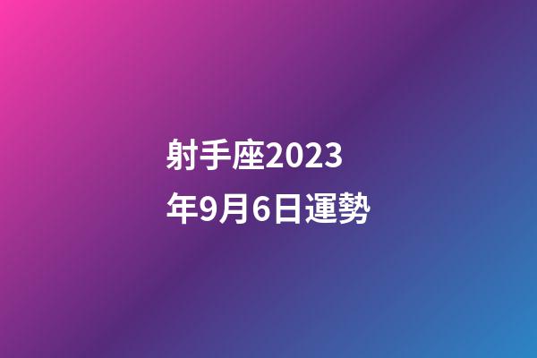 射手座2023年9月6日運勢-第1張-星座運勢-玄機派