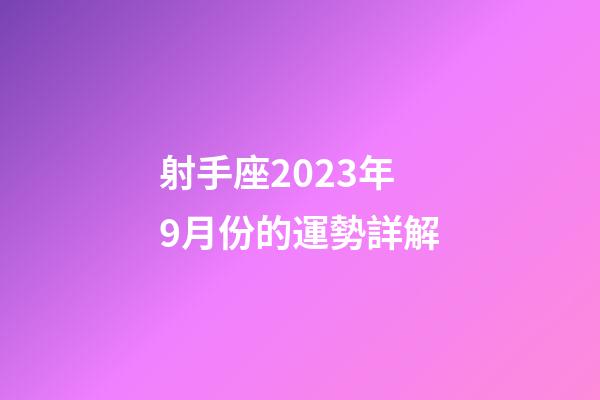 射手座2023年9月份的運勢詳解-第1張-星座運勢-玄機派