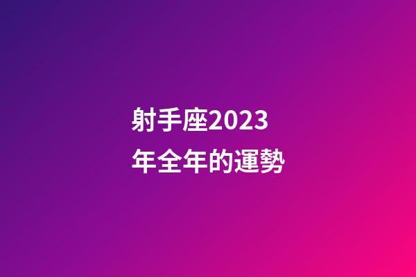射手座2023年全年的運勢-第1張-星座運勢-玄機派