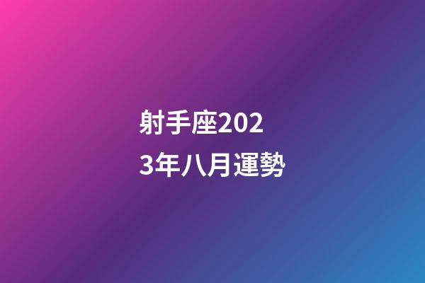 射手座2023年八月運勢-第1張-星座運勢-玄機派