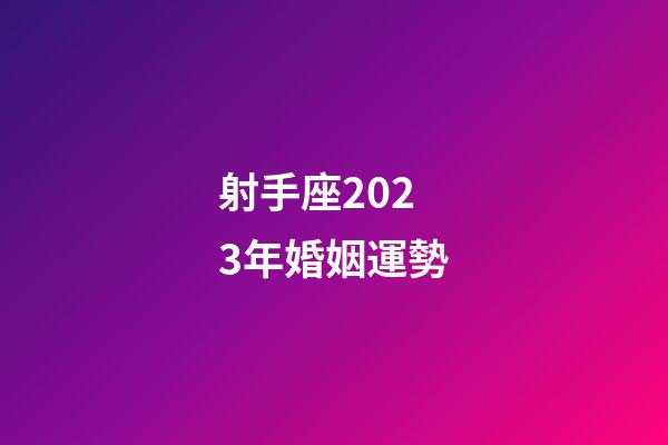 射手座2023年婚姻運勢-第1張-星座運勢-玄機派