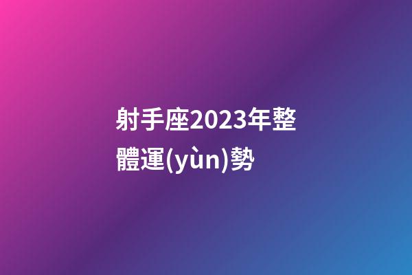 射手座2023年整體運(yùn)勢-第1張-星座運(yùn)勢-玄機(jī)派