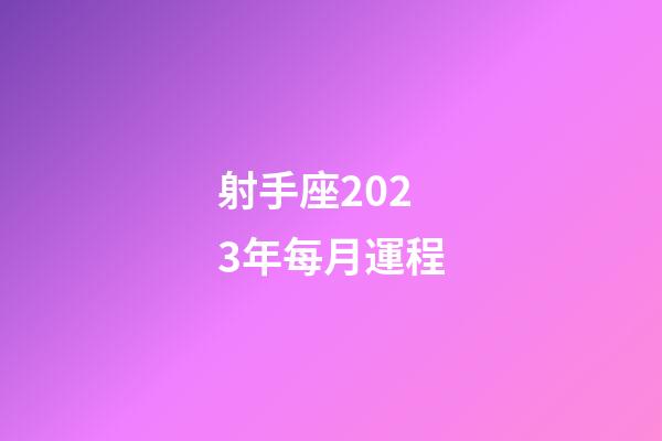 射手座2023年每月運程-第1張-星座運勢-玄機派