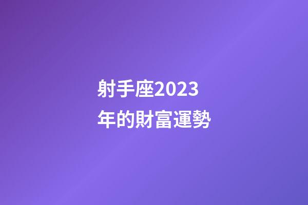 射手座2023年的財富運勢-第1張-星座運勢-玄機派