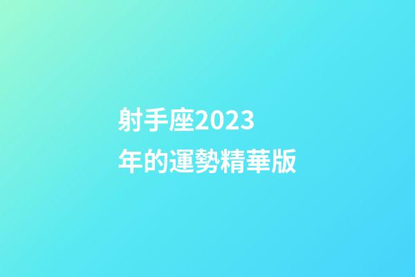 射手座2023年的運勢精華版-第1張-星座運勢-玄機(jī)派