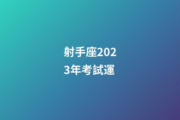 射手座2023年考試運