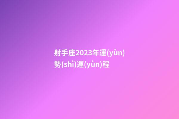 射手座2023年運(yùn)勢(shì)運(yùn)程
