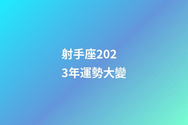 射手座2023年運勢大變-第1張-星座運勢-玄機派