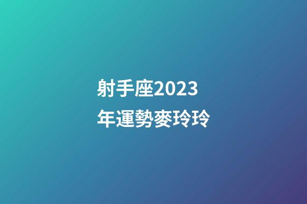 射手座2023年運勢麥玲玲-第1張-星座運勢-玄機派