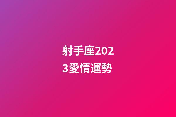 射手座2023愛情運勢-第1張-星座運勢-玄機派